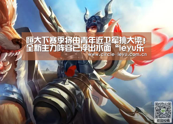 恒大下赛季将由青年近卫军挑大梁!全新主力阵容已浮出水面“leyu乐鱼”(图1) 恒大下赛季将由青年近卫军挑大梁!全新主力阵容已浮出水面“leyu乐鱼”(图1)