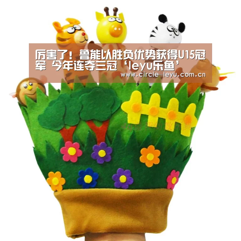 厉害了!鲁能以胜负优势获得U15冠军 今年连夺三冠‘leyu乐鱼’(图2) 乐鱼app下载