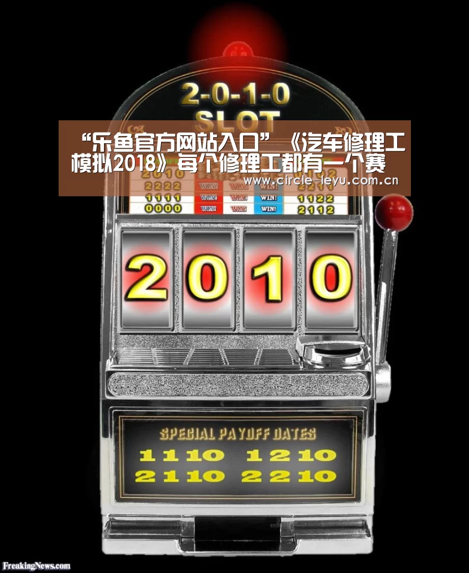 “乐鱼官方网站入口”《汽车修理工模拟2018》每个修理工都有一个赛车梦(图2) 乐鱼官方网站入口