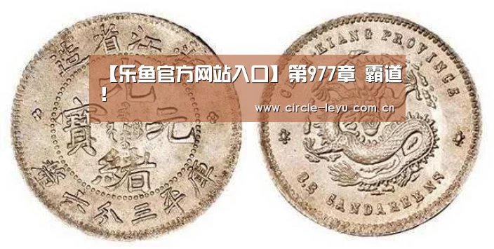 【乐鱼官方网站入口】第977章 霸道！(图1)