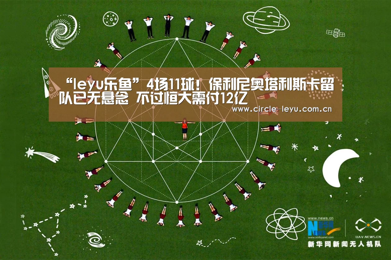 “leyu乐鱼”4场11球!保利尼奥塔利斯卡留队已无悬念 不过恒大需付12亿(图1) “leyu乐鱼”4场11球!保利尼奥塔利斯卡留队已无悬念 不过恒大需付12亿(图1)