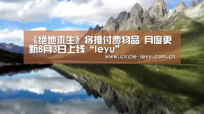 《绝地求生》将推付费物品 月度更新8月3日上线“leyu”(图4) 乐鱼app下载