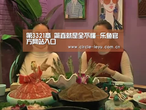 第3321章 简直就是全不懂-乐鱼官方网站入口(图2)
