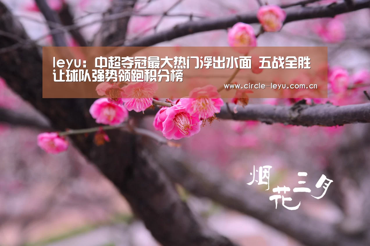 leyu:中超夺冠最大热门浮出水面 五战全胜让球队强势领跑积分榜(图3) leyu:中超夺冠最大热门浮出水面 五战全胜让球队强势领跑积分榜(图3)